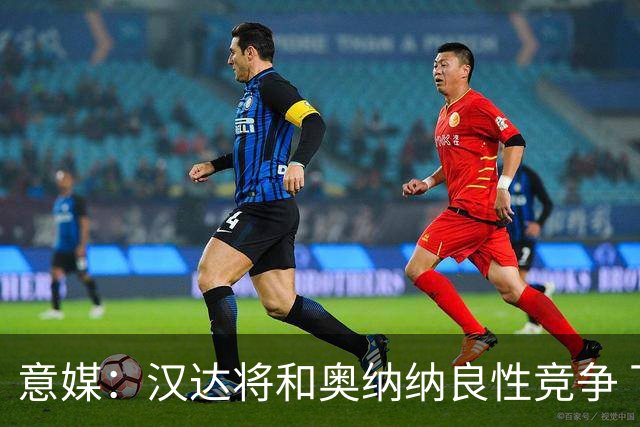 意媒：汉达将和奥纳纳良性竞争 下赛季仍可能主力