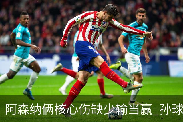 阿森纳俩核心伤缺少输当赢 孙球王亮剑出鞘？